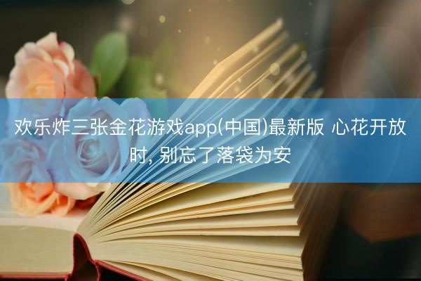 欢乐炸三张金花游戏app(中国)最新版 心花开放时， 别忘了落袋为安