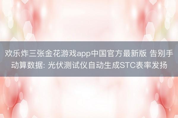 欢乐炸三张金花游戏app中国官方最新版 告别手动算数据: 光伏测试仪自动生成STC表率发扬