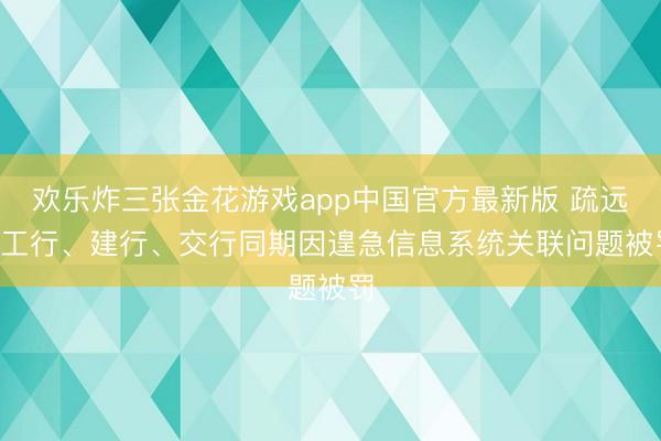 欢乐炸三张金花游戏app中国官方最新版 疏远! 工行、建行、交行同期因遑急信息系统关联问题被罚