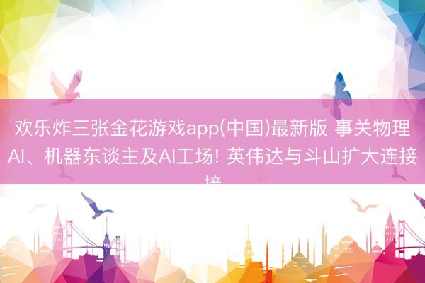 欢乐炸三张金花游戏app(中国)最新版 事关物理AI、机器东谈主及AI工场! 英伟达与斗山扩大连接
