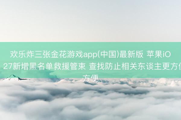欢乐炸三张金花游戏app(中国)最新版 苹果iOS 27新增黑名单救援管束 查找防止相关东谈主更方便