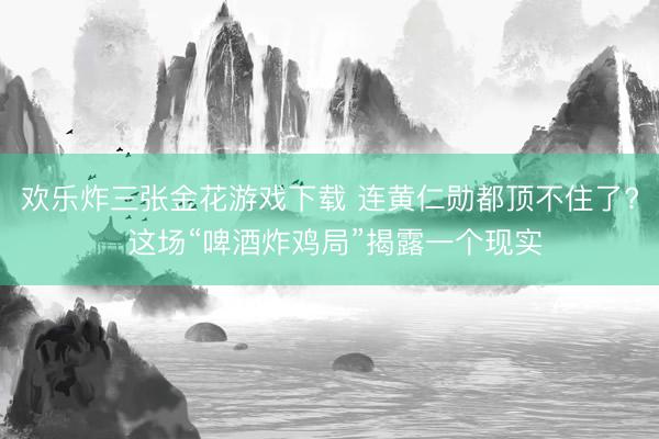 欢乐炸三张金花游戏下载 连黄仁勋都顶不住了? 这场“啤酒炸鸡局”揭露一个现实
