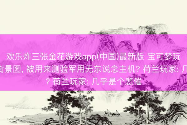 欢乐炸三张金花游戏app(中国)最新版 宝可梦玩家300亿张街景图， 被用来测验军用无东说念主机? 荷兰玩家: 几乎是个悲催