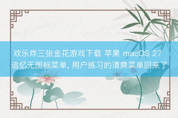 欢乐炸三张金花游戏下载 苹果 macOS 27 追忆无图标菜单， 用户练习的清爽菜单回来了