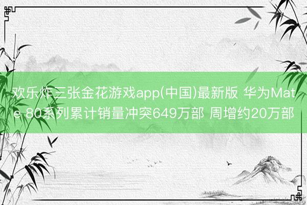 欢乐炸三张金花游戏app(中国)最新版 华为Mate 80系列累计销量冲突649万部 周增约20万部