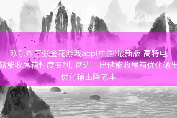 欢乐炸三张金花游戏app(中国)最新版 高特电子获得储能收尾箱忖度专利, 两进一出储能收尾箱优化输出降老本