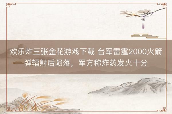 欢乐炸三张金花游戏下载 台军雷霆2000火箭弹辐射后陨落,军方称炸药发火十分