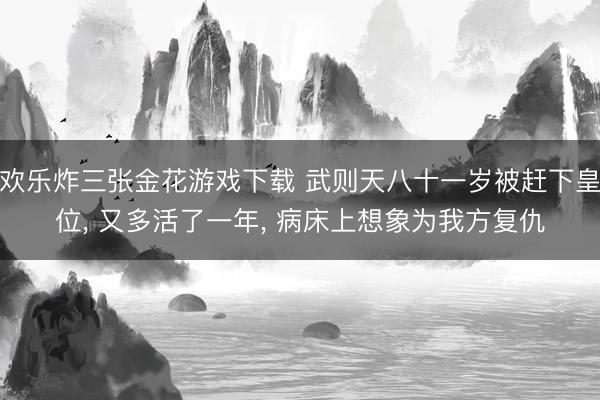 欢乐炸三张金花游戏下载 武则天八十一岁被赶下皇位