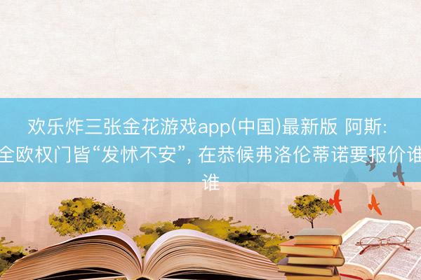 欢乐炸三张金花游戏app(中国)最新版 阿斯: 全欧权门皆“发怵不安”， 在恭候弗洛伦蒂诺要报价谁