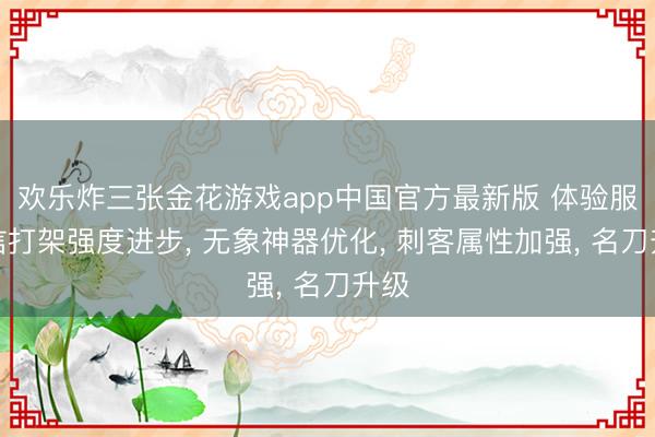 欢乐炸三张金花游戏app中国官方最新版 体验服暗信打架强度进步， 无象神器优化， 刺客属性加强， 名刀升级