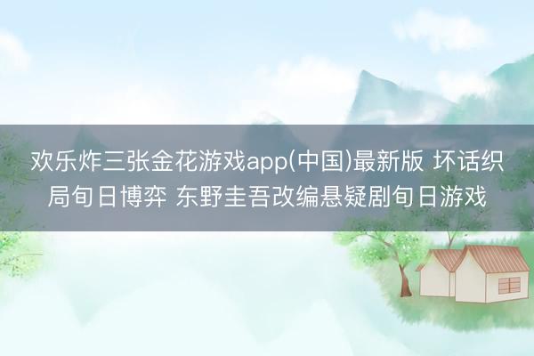 欢乐炸三张金花游戏app(中国)最新版 坏话织局旬日博弈 东野圭吾改编悬疑剧旬日游戏