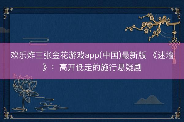欢乐炸三张金花游戏app(中国)最新版 《迷墙》：高开低走的施行悬疑剧