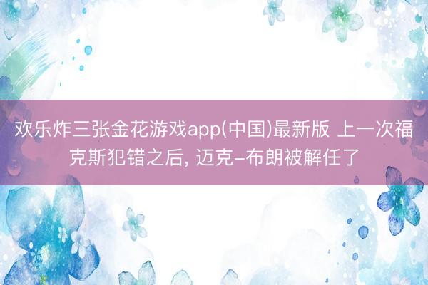 欢乐炸三张金花游戏app(中国)最新版 上一次福克斯犯错之后， 迈克-布朗被解任了