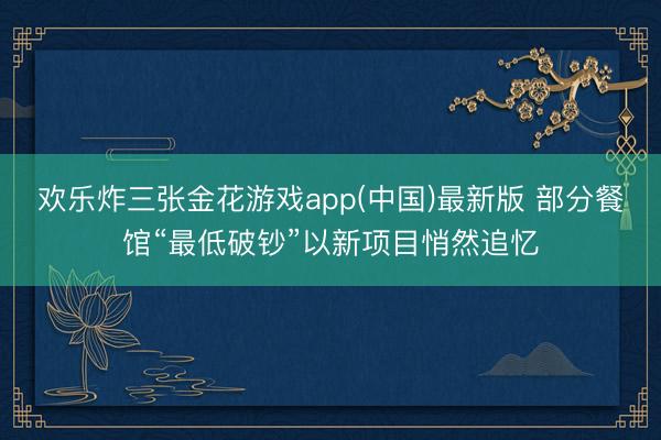 欢乐炸三张金花游戏app(中国)最新版 部分餐馆“最低破钞”以新项目悄然追忆