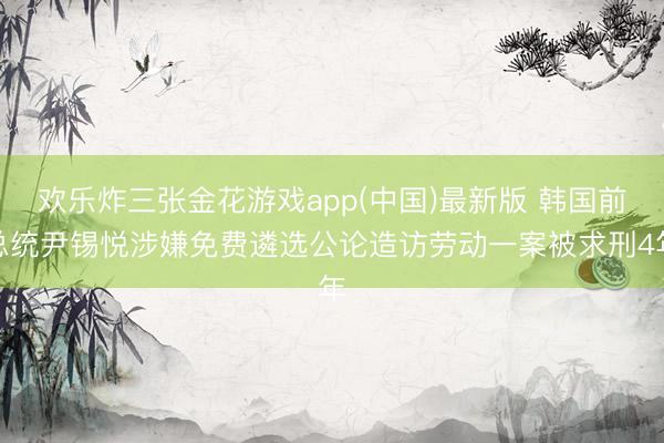 欢乐炸三张金花游戏app(中国)最新版 韩国前总统尹锡悦涉嫌免费遴选公论造访劳动一案被求刑4年