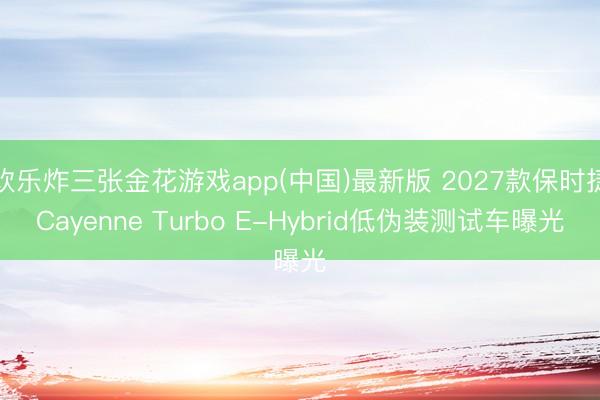 欢乐炸三张金花游戏app(中国)最新版 2027款保时捷Cayenne Turbo E-Hybrid低伪装测试车曝光