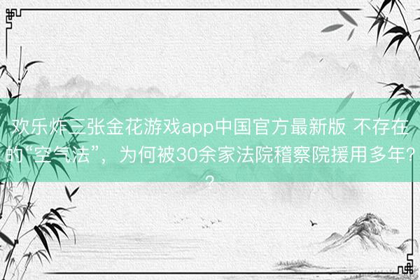 欢乐炸三张金花游戏app中国官方最新版 不存在的“空气法”，为何被30余家法院稽察院援用多年？