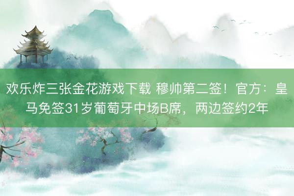 欢乐炸三张金花游戏下载 穆帅第二签！官方：皇马免签31岁葡萄牙中场B席，两边签约2年