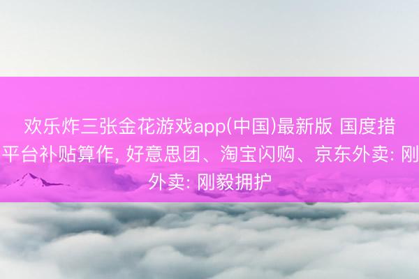 欢乐炸三张金花游戏app(中国)最新版 国度措施外卖平台补贴算作, 好意思团、淘宝闪购、京东外卖: 刚毅拥护